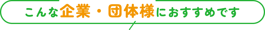 こんな企業・団体様におすすめです