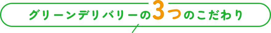 グリーンデリバリーの3つのこだわり